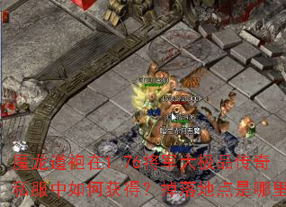 魔龙道袍在1.76将军大极品传奇私服中如何获得?掉落地点是哪里? 魔龙道袍在1.76将军大极品传奇私服中如何获得?掉落地点是哪里?