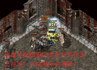 热血传奇白日门徒如何前往天工神锁?入口坐标在哪里? 热血传奇白日门徒如何前往天工神锁?入口坐标在哪里?