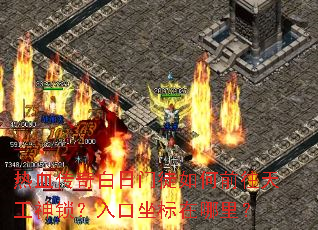 热血传奇白日门徒如何前往天工神锁?入口坐标在哪里? 热血传奇白日门徒如何前往天工神锁?入口坐标在哪里?