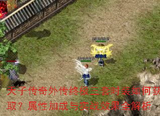 天子传奇外传终极三套时装如何获取?属性加成与实战效果全解析 天子传奇外传终极三套时装如何获取?属性加成与实战效果全解析