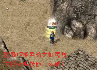 敲敲帽檐看暗之虹魔教主何必呢技能怎么破? 敲敲帽檐看暗之虹魔教主何必呢技能怎么破?