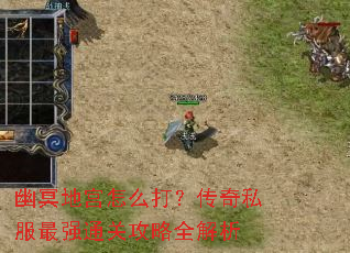 幽冥地宫怎么打?传奇私服最强通关攻略全解析 幽冥地宫怎么打?传奇私服最强通关攻略全解析