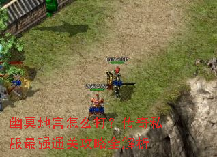 幽冥地宫怎么打?传奇私服最强通关攻略全解析 幽冥地宫怎么打?传奇私服最强通关攻略全解析