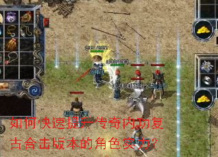 如何快速提升传奇内功复古合击版本的角色实力? 如何快速提升传奇内功复古合击版本的角色实力?