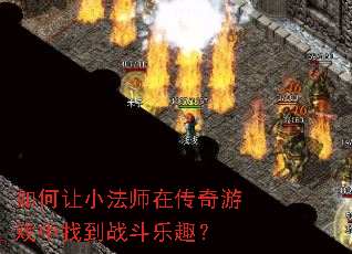如何让小法师在传奇游戏中找到战斗乐趣? 如何让小法师在传奇游戏中找到战斗乐趣?
