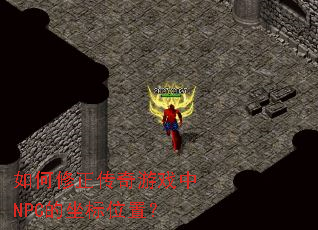 如何修正传奇游戏中NPC的坐标位置? 如何修正传奇游戏中NPC的坐标位置?