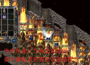 传奇私服1.76合击中如何提升雷电术伤害的装备搭配? 传奇私服1.76合击中如何提升雷电术伤害的装备搭配?