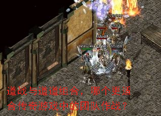 道战与道道组合,哪个更适合传奇游戏中的团队作战? 道战与道道组合,哪个更适合传奇游戏中的团队作战?