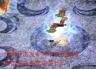 传奇合击发布网中法师最强魔法值装备套装是什么? 传奇合击发布网中法师最强魔法值装备套装是什么?