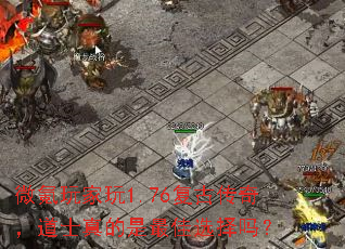 微氪玩家玩1.76复古传奇,道士真的是最佳选择吗? 微氪玩家玩1.76复古传奇,道士真的是最佳选择吗?