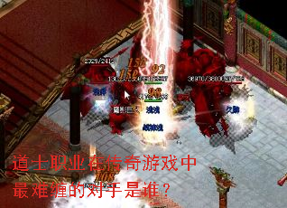 道士职业在传奇游戏中最难缠的对手是谁? 道士职业在传奇游戏中最难缠的对手是谁?