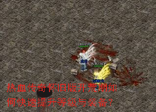 热血传奇怀旧版开荒期如何快速提升等级与装备? 热血传奇怀旧版开荒期如何快速提升等级与装备?