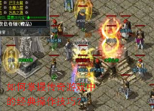 如何掌握传奇游戏中的经典操作技巧? 如何掌握传奇游戏中的经典操作技巧?