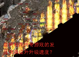 如何利用传奇游戏的发展优势提升升级速度? 如何利用传奇游戏的发展优势提升升级速度?