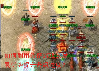 如何利用传奇游戏的发展优势提升升级速度? 如何利用传奇游戏的发展优势提升升级速度?