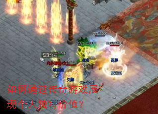 如何通过传奇游戏展现个人独特价值? 如何通过传奇游戏展现个人独特价值?