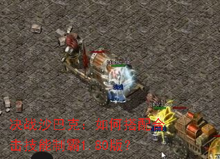 决战沙巴克:如何搭配合击技能制霸1.80版? 决战沙巴克:如何搭配合击技能制霸1.80版?