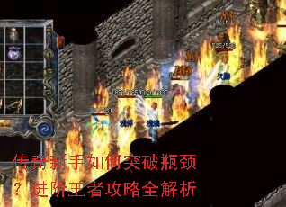 传奇新手如何突破瓶颈?进阶王者攻略全解析 传奇新手如何突破瓶颈?进阶王者攻略全解析