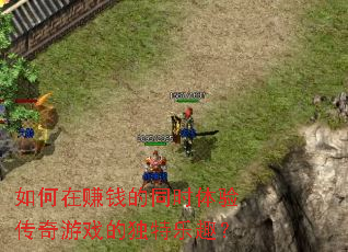 �����׬Ǯ��ͬʱ���鴫����Ϸ�Ķ�����Ȥ��