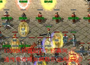 1000OK热血回归?经典网通传奇攻略如何助你逆天征战? 1000OK热血回归?经典网通传奇攻略如何助你逆天征战?