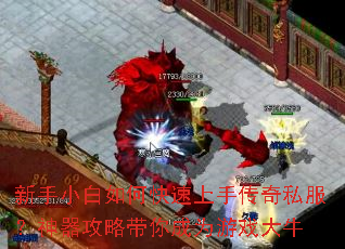 新手小白如何快速上手传奇私服?神器攻略带你成为游戏大牛 新手小白如何快速上手传奇私服?神器攻略带你成为游戏大牛