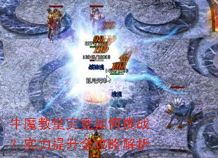 牛魔教堂究竟如何挑战?实力提升全攻略解析 牛魔教堂究竟如何挑战?实力提升全攻略解析