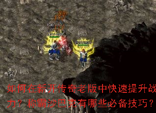 如何在新开传奇老版中快速提升战力?称霸沙巴克有哪些必备技巧? 如何在新开传奇老版中快速提升战力?称霸沙巴克有哪些必备技巧?