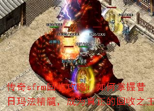 传奇sfrm回收攻略:如何掌握昔日玛法精髓,成为真正的回收之王? 传奇sfrm回收攻略:如何掌握昔日玛法精髓,成为真正的回收之王?