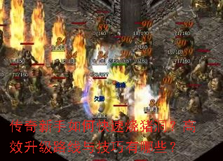 传奇新手如何快速烧猪洞?高效升级路线与技巧有哪些? 传奇新手如何快速烧猪洞?高效升级路线与技巧有哪些?