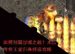 如何制霸沙城之巅?木瓜传奇王者归来终极攻略 如何制霸沙城之巅?木瓜传奇王者归来终极攻略